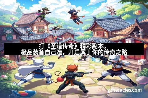 打《圣道传奇》精彩副本，极品装备自己造，开启属于你的传奇之路